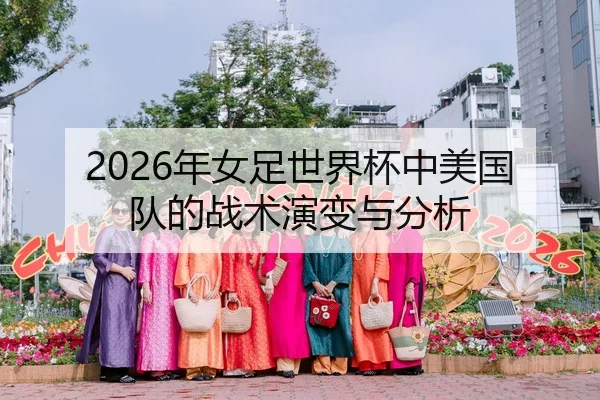 2026年女足世界杯中美国队的战术演变与分析