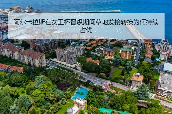 阿尔卡拉斯在女王杯晋级期间草地发接转换为何持续占优