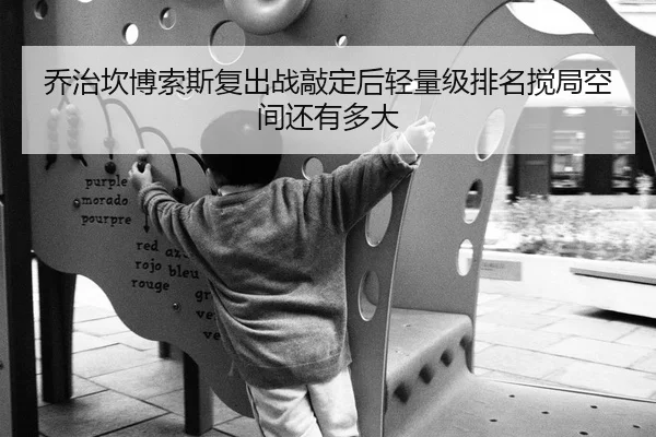 乔治坎博索斯复出战敲定后轻量级排名搅局空间还有多大