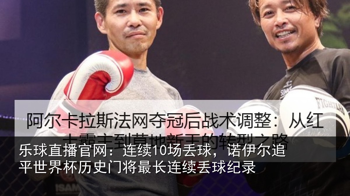 乐球直播官网：连续10场丢球，诺伊尔追平世界相关情况录