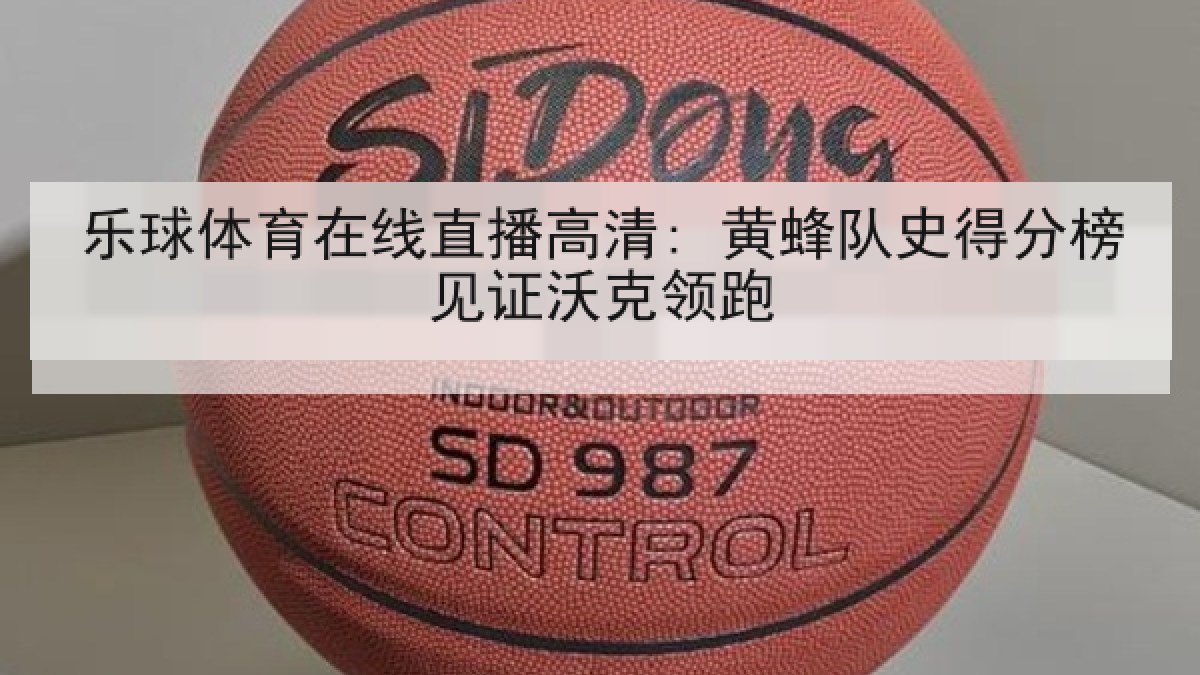 乐球体育在线直播高清: 黄蜂队史得分榜见证沃克领跑 乐球体育在线直播高清: 黄蜂队史得分榜见证沃克领跑