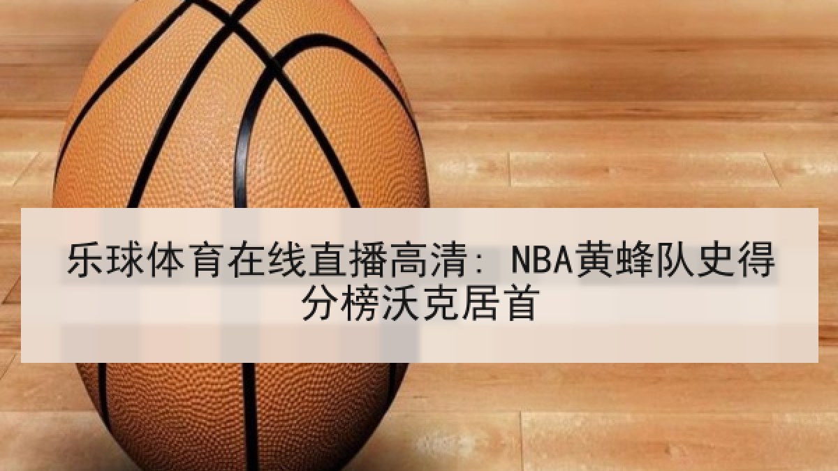 乐球体育在线直播高清: NBA黄蜂队史得分榜沃克居首 乐球体育在线直播高清: NBA黄蜂队史得分榜沃克居首