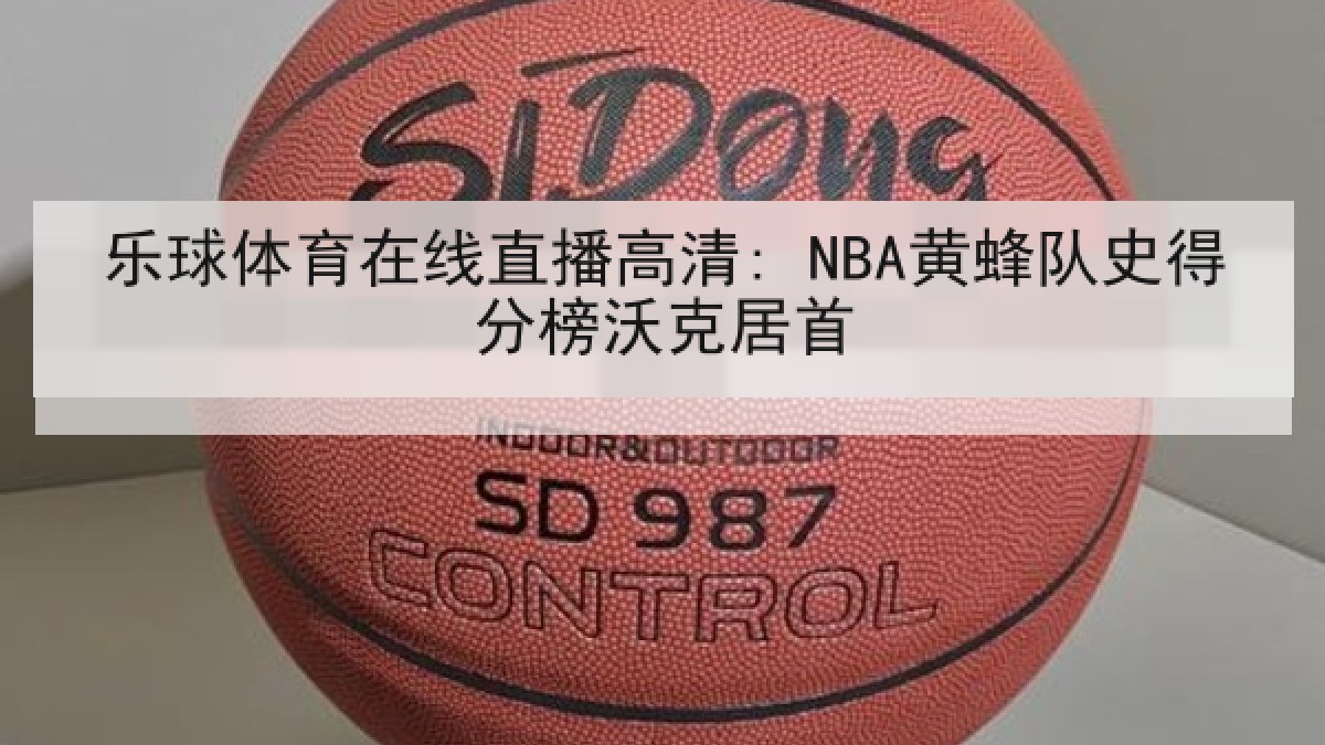 乐球体育在线直播高清: NBA黄蜂队史得分榜沃克居首 乐球体育在线直播高清: NBA黄蜂队史得分榜沃克居首