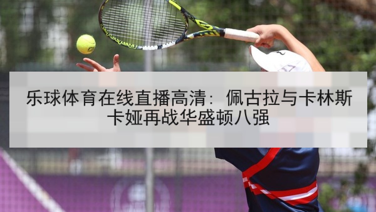 乐球体育在线直播高清: 佩古拉与卡林斯卡娅再战华盛顿八强 乐球体育在线直播高清: 佩古拉与卡林斯卡娅再战华盛顿八强