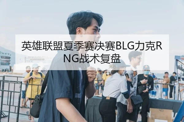 英雄联盟夏季赛决赛BLG力克RNG战术复盘