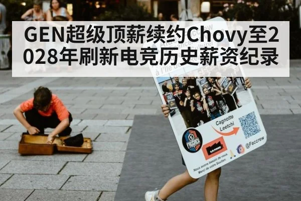 GEN超级顶薪续约Chovy至2028年刷新电竞历史薪资纪录